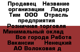 Продавец › Название организации ­ Лидер Тим, ООО › Отрасль предприятия ­ Розничная торговля › Минимальный оклад ­ 13 000 - Все города Работа » Вакансии   . Ненецкий АО,Волоковая д.